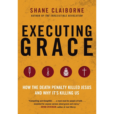 Executing Grace - How the Death Penalty Killed Jesus and Why It's Killing Us