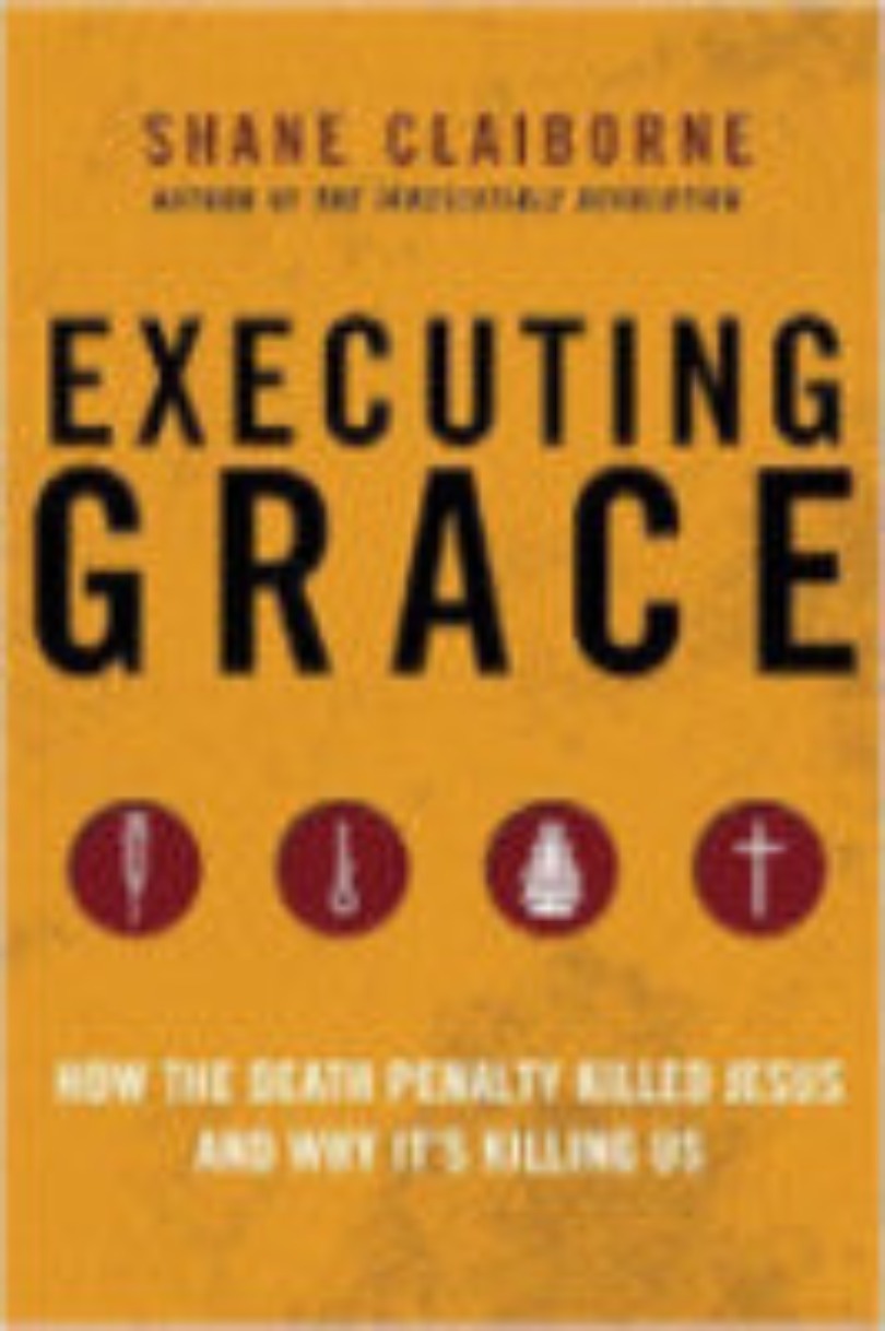 Executing Grace - How the Death Penalty Killed Jesus and Why It's Killing Us